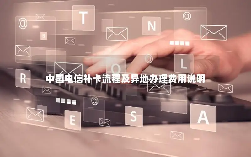 中国电信补卡流程及异地办理费用说明