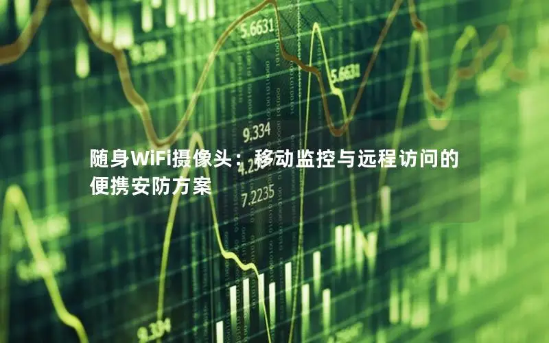 随身WiFi摄像头：移动监控与远程访问的便携安防方案