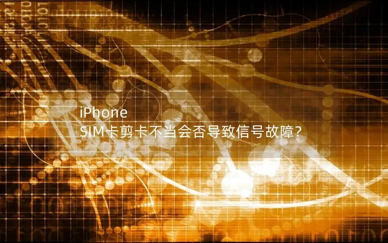 iPhone SIM卡剪卡不当会否导致信号故障？