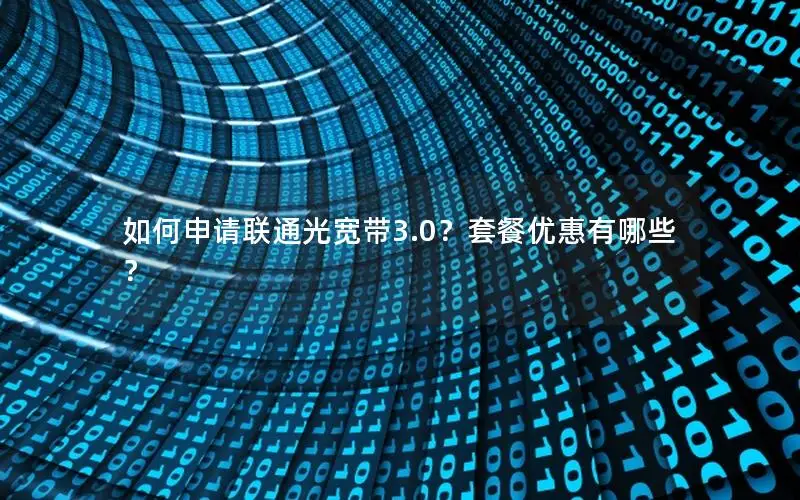 如何申请联通光宽带3.0？套餐优惠有哪些？