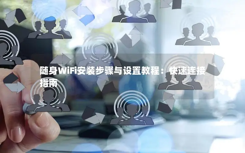 随身WiFi安装步骤与设置教程：快速连接指南