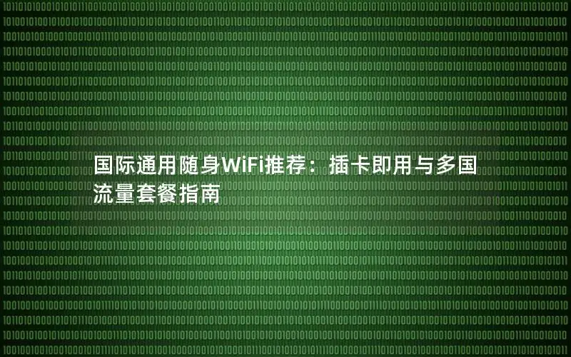 国际通用随身WiFi推荐：插卡即用与多国流量套餐指南