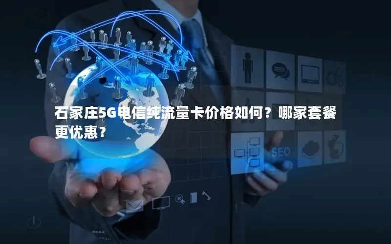 石家庄5G电信纯流量卡价格如何？哪家套餐更优惠？