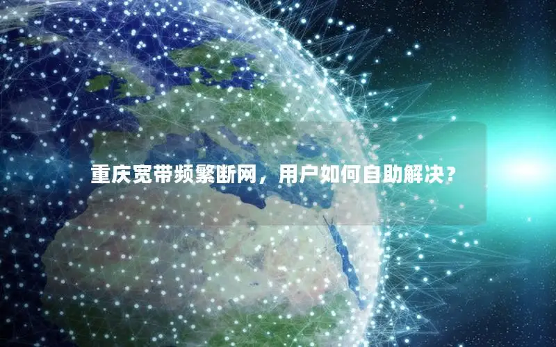 重庆宽带频繁断网，用户如何自助解决？