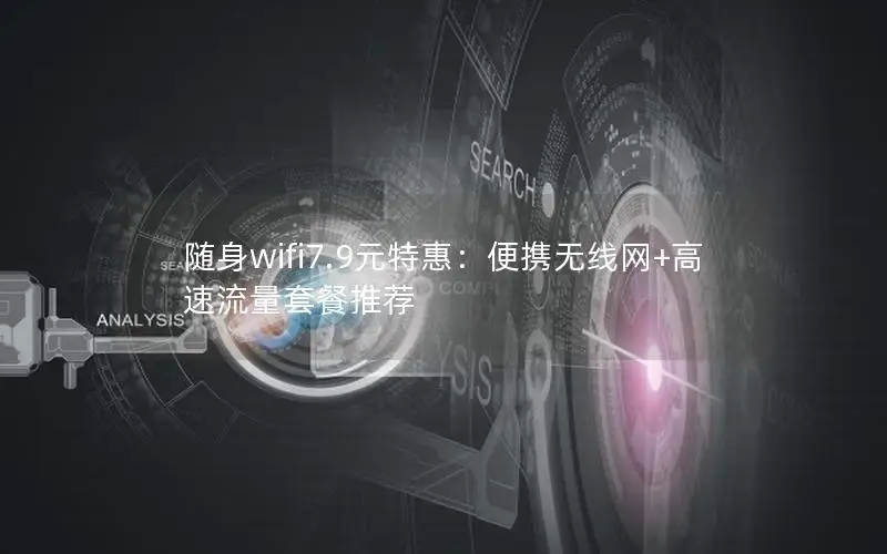 随身wifi7.9元特惠：便携无线网+高速流量套餐推荐