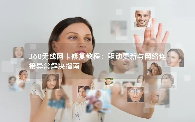 360无线网卡修复教程：驱动更新与网络连接异常解决指南