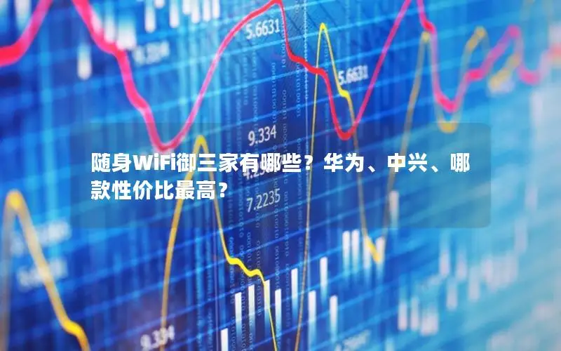 随身WiFi御三家有哪些？华为、中兴、哪款性价比最高？