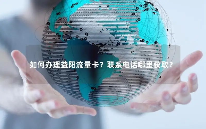 如何办理益阳流量卡？联系电话哪里获取？