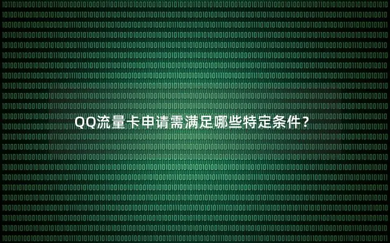 QQ流量卡申请需满足哪些特定条件？