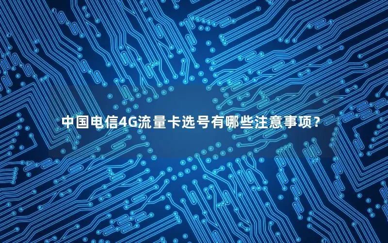 中国电信4G流量卡选号有哪些注意事项？