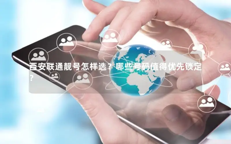 西安联通靓号怎样选？哪些号码值得优先锁定？