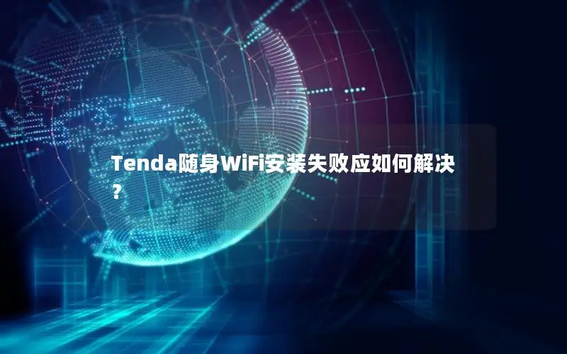 Tenda随身WiFi安装失败应如何解决？