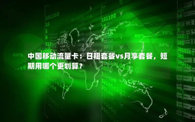 中国移动流量卡：日租套餐vs月享套餐，短期用哪个更划算？