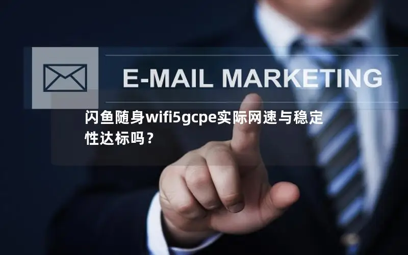 闪鱼随身wifi5gcpe实际网速与稳定性达标吗？