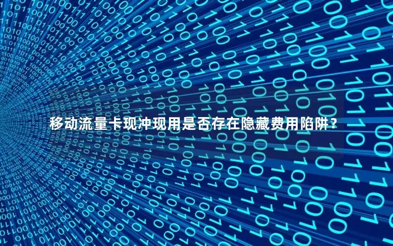 移动流量卡现冲现用是否存在隐藏费用陷阱？