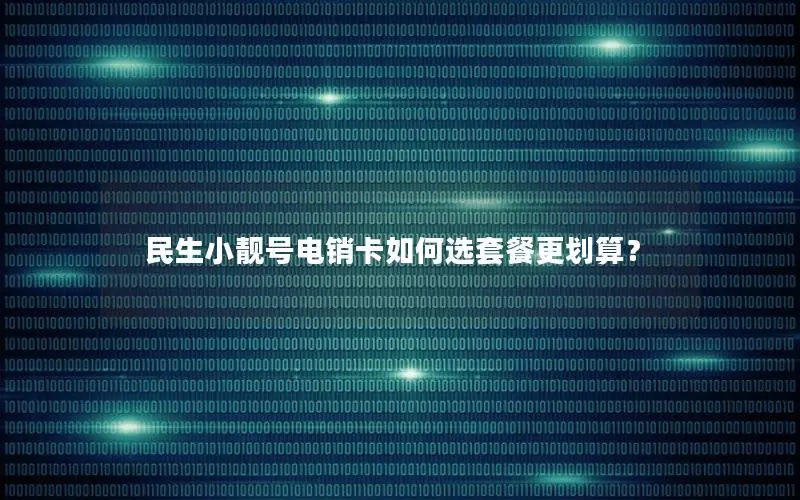 民生小靓号电销卡如何选套餐更划算？