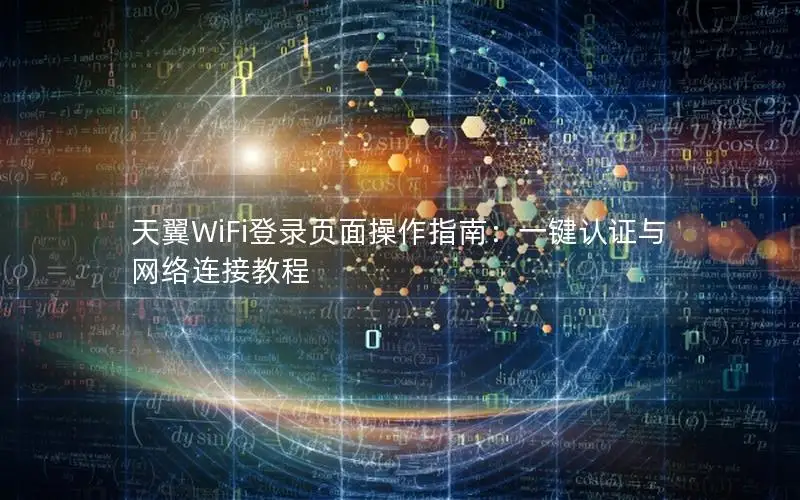 天翼WiFi登录页面操作指南：一键认证与网络连接教程