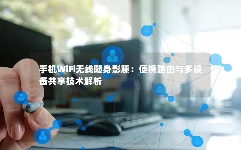 手机WiFi无线随身影藤：便携路由与多设备共享技术解析