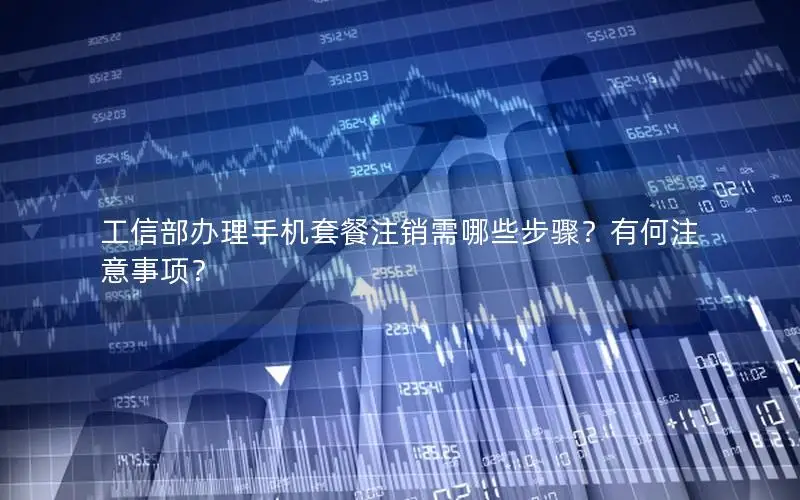 工信部办理手机套餐注销需哪些步骤？有何注意事项？