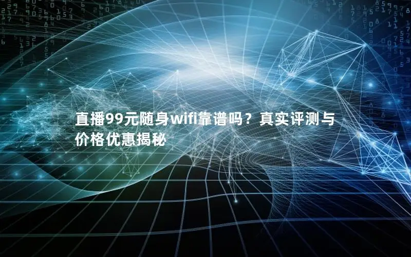 直播99元随身wifi靠谱吗？真实评测与价格优惠揭秘