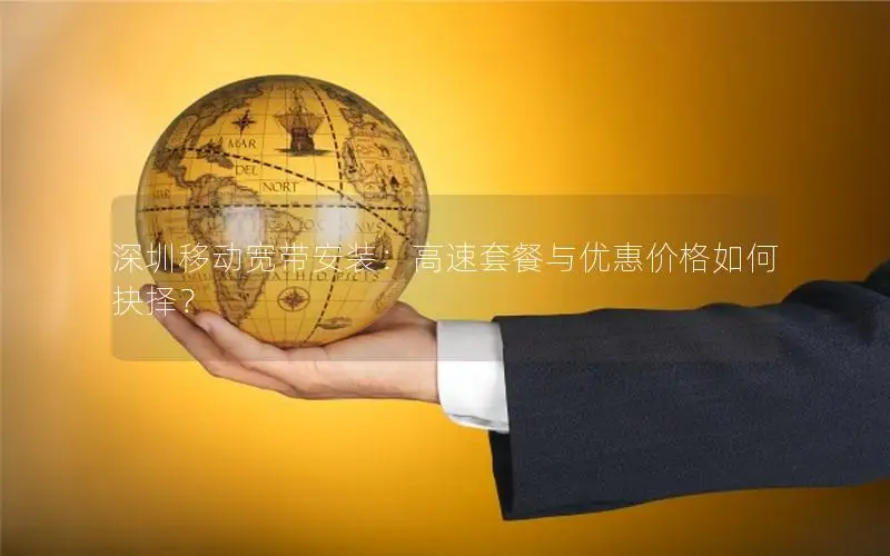 深圳移动宽带安装：高速套餐与优惠价格如何抉择？
