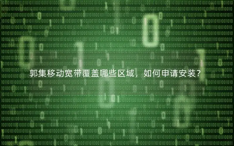 郭集移动宽带覆盖哪些区域，如何申请安装？