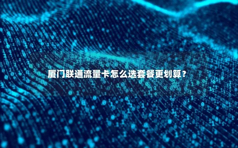 厦门联通流量卡怎么选套餐更划算？