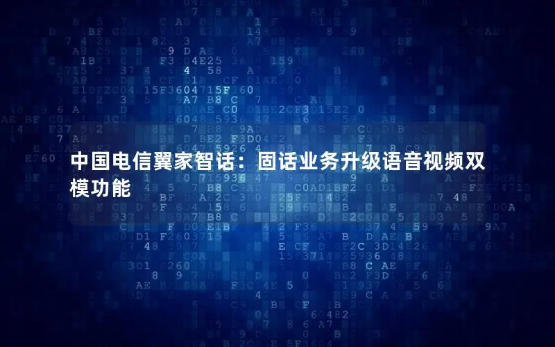 中国电信翼家智话：固话业务升级语音视频双模功能