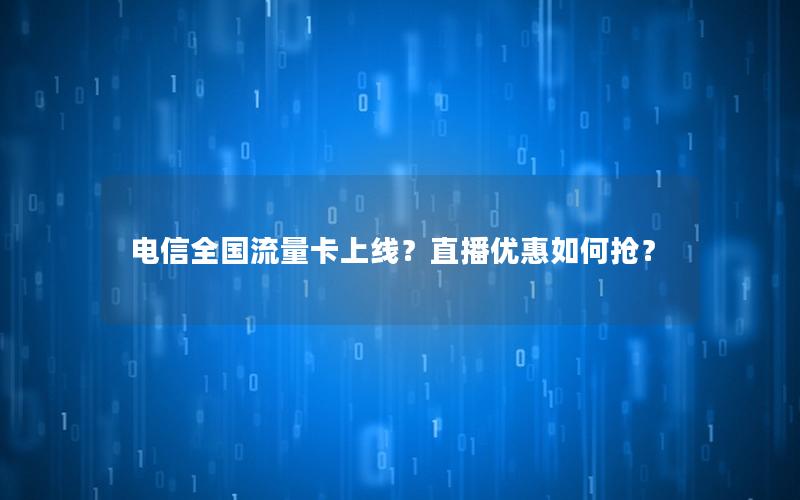 电信全国流量卡上线？直播优惠如何抢？