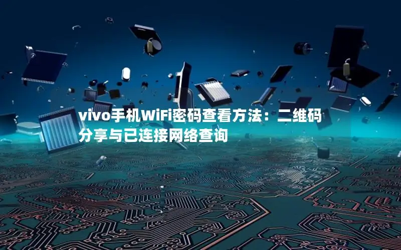 vivo手机WiFi密码查看方法：二维码分享与已连接网络查询