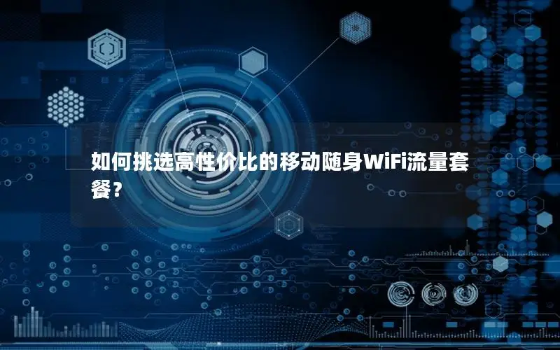 如何挑选高性价比的移动随身WiFi流量套餐？