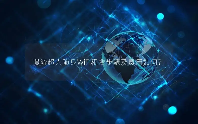 漫游超人随身WiFi租赁步骤及费用如何？