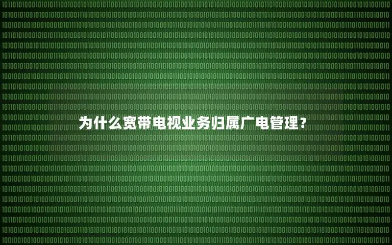 为什么宽带电视业务归属广电管理？
