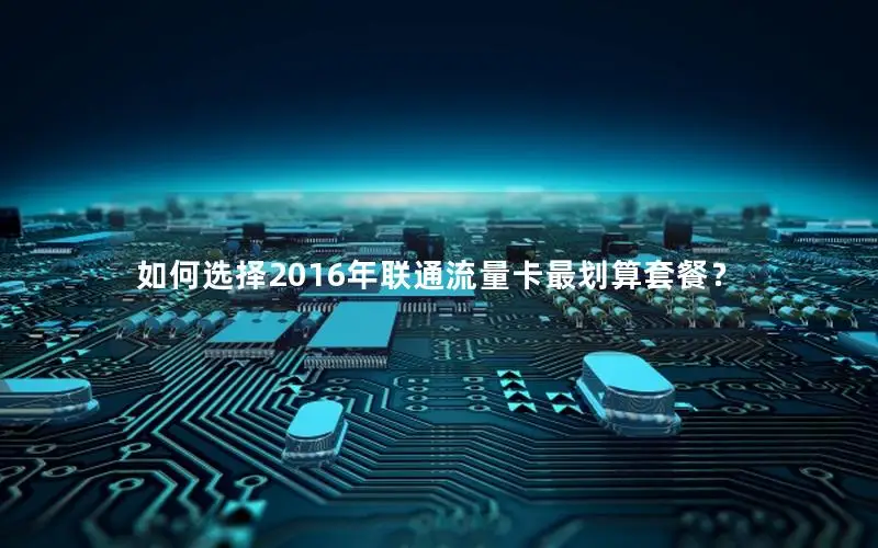 如何选择2016年联通流量卡最划算套餐？