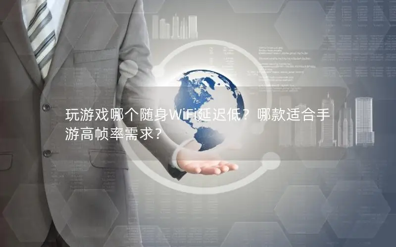玩游戏哪个随身WiFi延迟低？哪款适合手游高帧率需求？