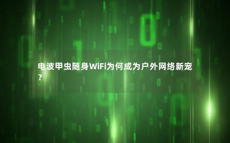 电波甲虫随身WiFi为何成为户外网络新宠？