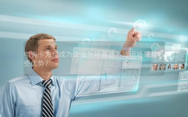 电销卡为何成为企业外呼首选？适用场景有哪些优势？