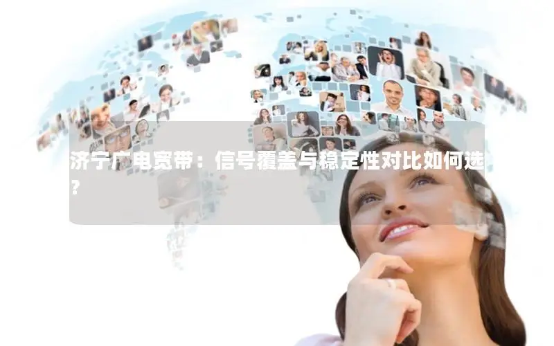 济宁广电宽带：信号覆盖与稳定性对比如何选？