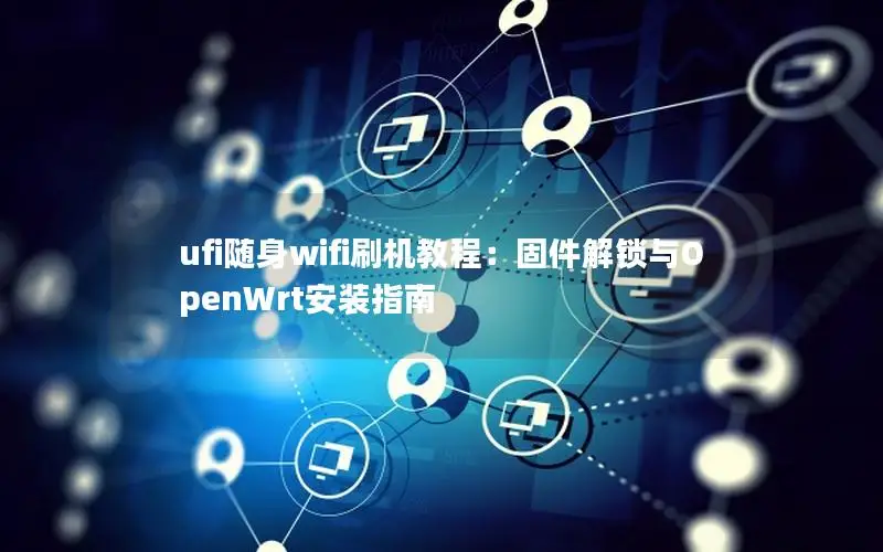 ufi随身wifi刷机教程：固件解锁与OpenWrt安装指南
