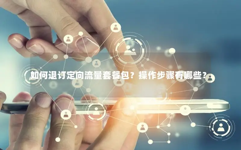 如何退订定向流量套餐包？操作步骤有哪些？