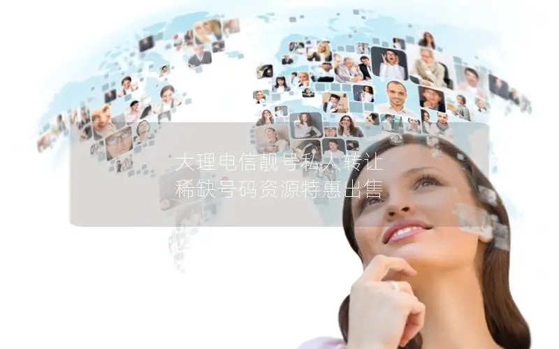大理电信靓号私人转让 稀缺号码资源特惠出售
