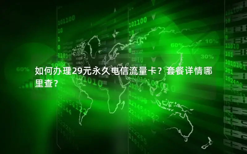 如何办理29元永久电信流量卡？套餐详情哪里查？