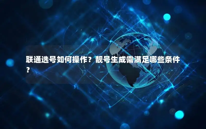 联通选号如何操作？靓号生成需满足哪些条件？