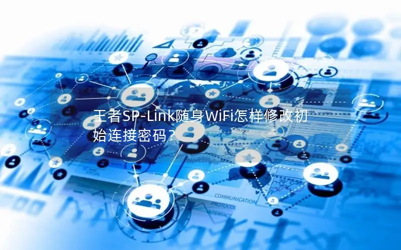 王者SP-Link随身WiFi怎样修改初始连接密码？