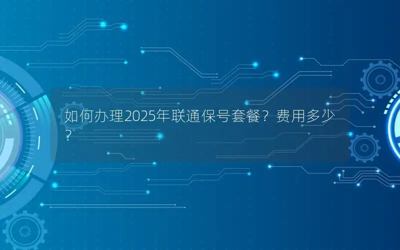 如何办理2025年联通保号套餐？费用多少？