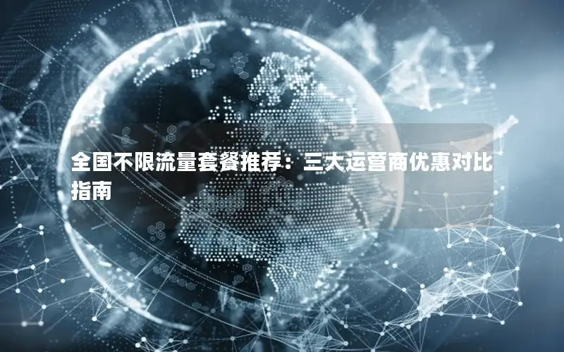 全国不限流量套餐推荐：三大运营商优惠对比指南