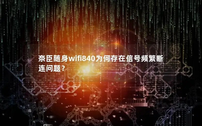 奈臣随身wifi840为何存在信号频繁断连问题？