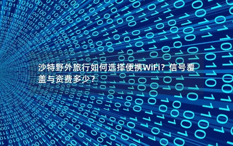 沙特野外旅行如何选择便携WiFi？信号覆盖与资费多少？
