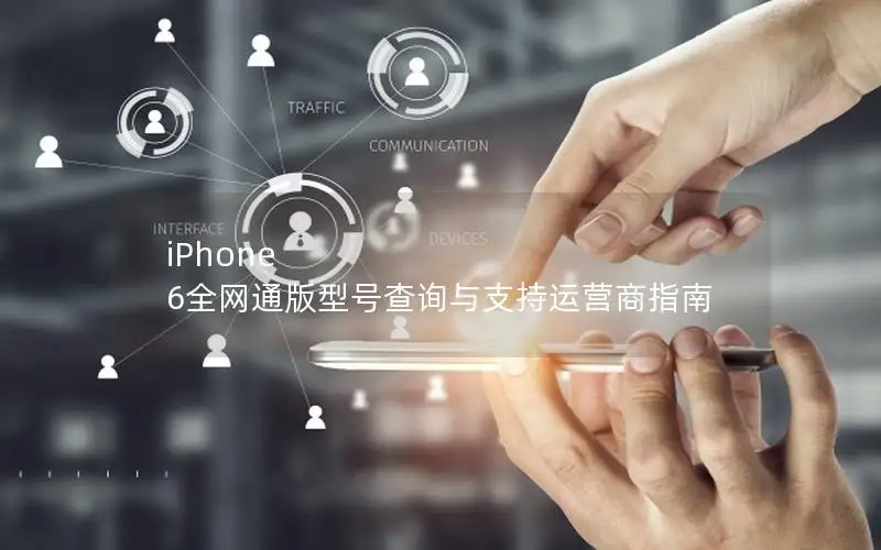 iPhone 6全网通版型号查询与支持运营商指南