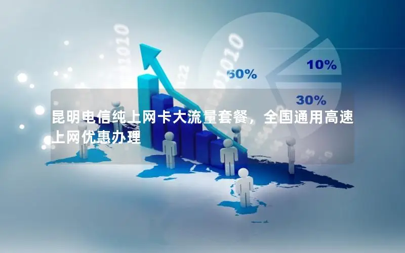 昆明电信纯上网卡大流量套餐，全国通用高速上网优惠办理